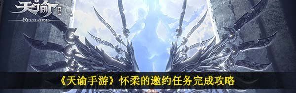 天諭手游懷柔的邀約任務怎么做-懷柔的邀約任務完成攻略
