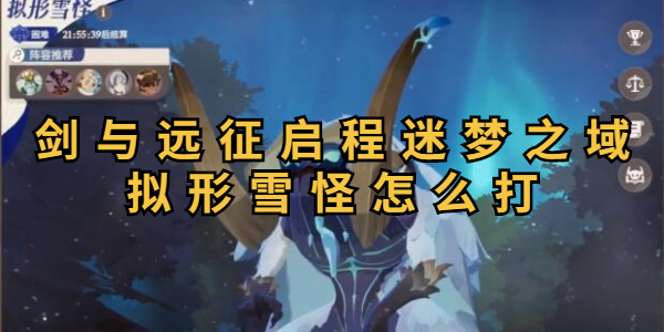 劍與遠征啟程迷夢之域擬形雪怪打法攻略-劍與遠征啟程迷夢之域擬形雪怪怎么打