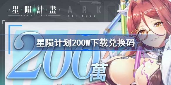 星隕計劃200W下載兌換碼分享-星隕計劃200W下載兌換碼最新2024