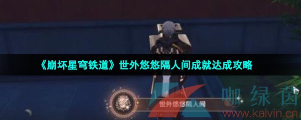 崩壞星穹鐵道成就世外悠悠隔人間怎么解鎖-世外悠悠隔人間成就達(dá)成攻略