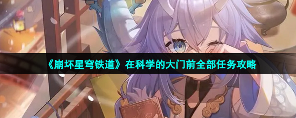 崩壞星穹鐵道在科學的大門前任務怎么做-在科學的大門前全部任務攻略