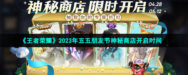 王者榮耀2023五五朋友節(jié)神秘商店什么時(shí)候開啟-2023年五五朋友節(jié)神秘商店開啟時(shí)間