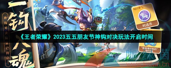 王者榮耀2023五五朋友節(jié)神鉤對(duì)決玩法什么時(shí)候開啟-2023年神鉤對(duì)決玩法開啟時(shí)間