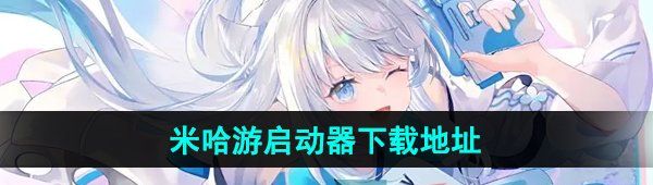 米哈游啟動(dòng)器在哪下載-下載地址