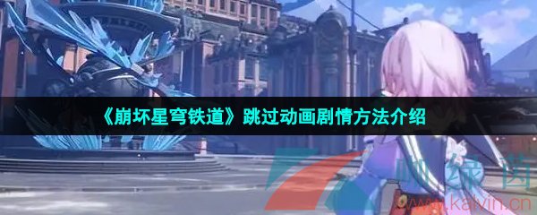 崩壞星穹鐵道劇情怎么跳過-崩壞星穹鐵道怎么跳過動(dòng)畫劇情