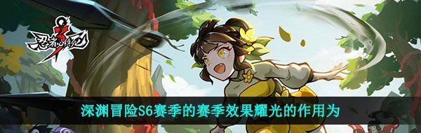 深淵冒險(xiǎn)S6賽季的賽季效果耀光的作用為-忍者必須死3手游2021年3月月考答案大全