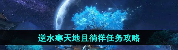 逆水寒手游天地且徜徉任務(wù)怎么做-天地且徜徉任務(wù)攻略