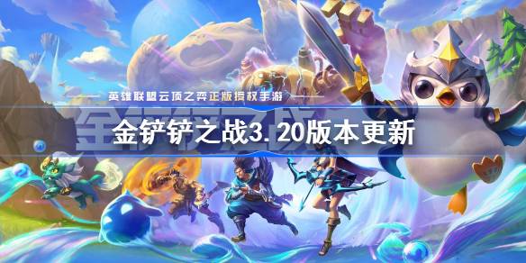 金鏟鏟之戰(zhàn)3.20版本更新公告-金鏟鏟之戰(zhàn)3.20版本更新全部?jī)?nèi)容